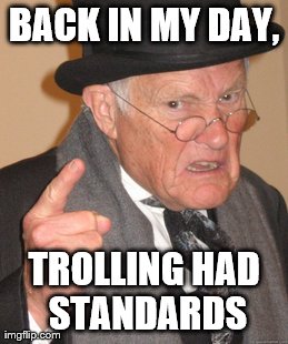 Back In My Day | BACK IN MY DAY, TROLLING HAD STANDARDS | image tagged in memes,back in my day | made w/ Imgflip meme maker