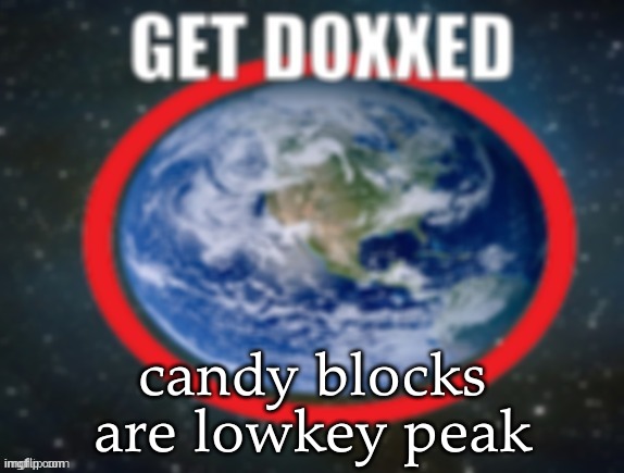 by candy blocks i mean the lego-shaped candies | candy blocks are lowkey peak | image tagged in get doxxed | made w/ Imgflip meme maker
