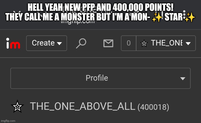 Hell yeah new pfp and 400,000 points! They call me a monster but I'm a mon- ✨ star ✨ | made w/ Imgflip meme maker
