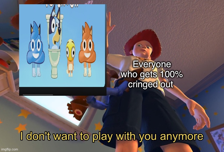 I don't want to play with you anymore | Everyone who gets 100% cringed out | image tagged in i don't want to play with you anymore | made w/ Imgflip meme maker