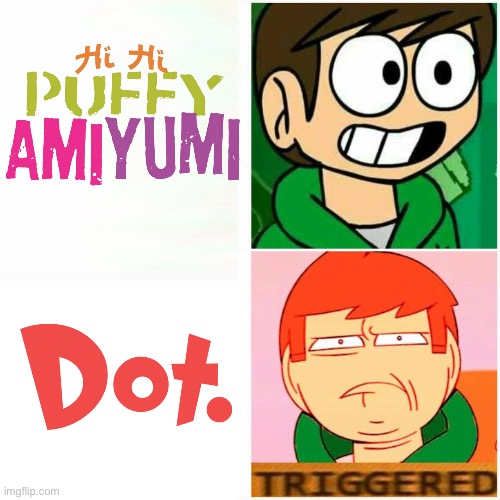 Hi Hi Puffy AmiYumi Vs. Dot Will Be Like: | image tagged in edd happy/triggered,memes,funny,hihipuffyamiyumi,cartoonnetwork | made w/ Imgflip meme maker