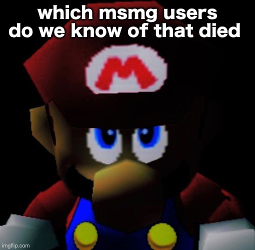 curious | which msmg users do we know of that died | image tagged in sm64 mario staring | made w/ Imgflip meme maker
