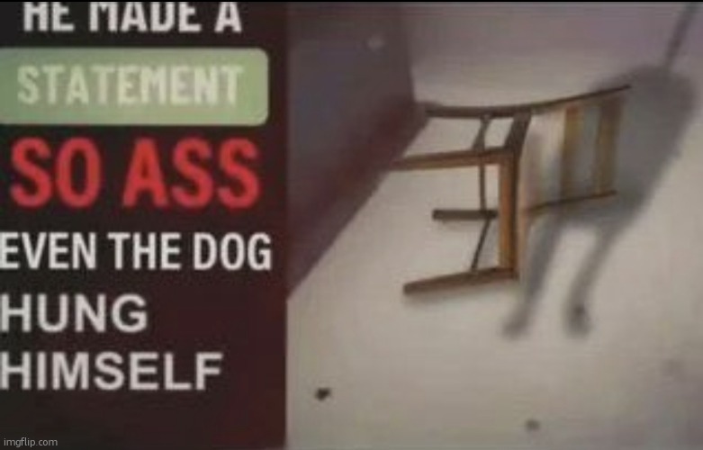 He made a statement so ass even the dog hung himself | image tagged in he made a statement so ass even the dog hung himself | made w/ Imgflip meme maker