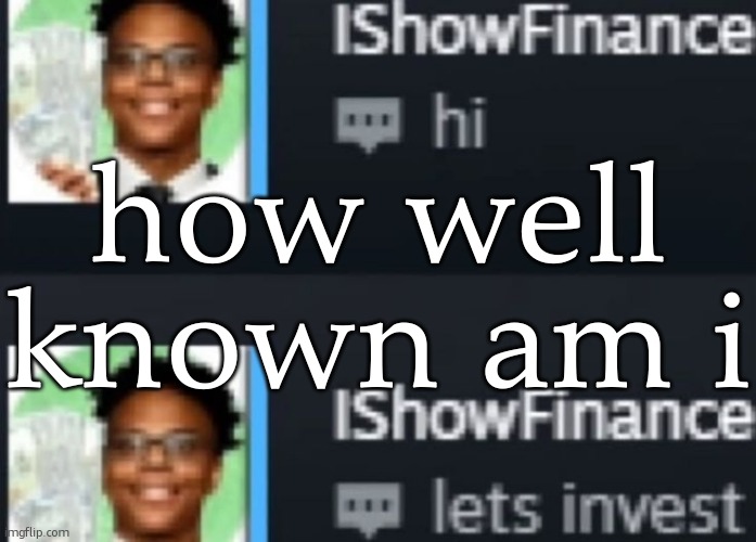 ishowfinance | how well known am i | image tagged in ishowfinance | made w/ Imgflip meme maker