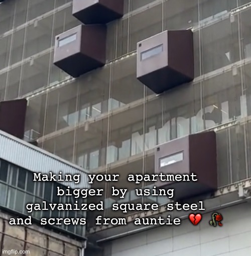 Get the reference? | Making your apartment bigger by using galvanized square steel and screws from auntie 💔 🥀 | image tagged in memes,architecture,lol | made w/ Imgflip meme maker