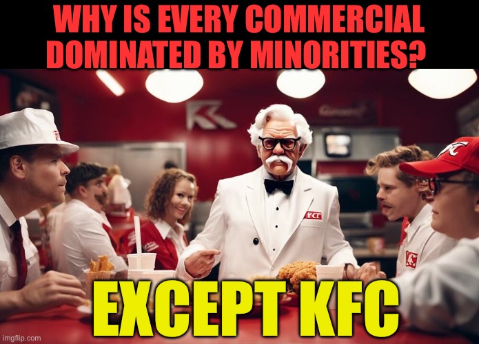 Guilt by omission | Why is every commercial dominated by minorities? Except KFC | image tagged in gifs,funny,jokes,woke,hypocrisy | made w/ Imgflip meme maker