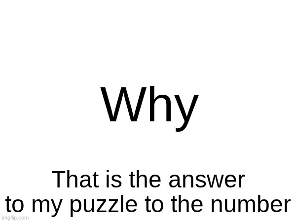 YouWillKnow | Why; That is the answer to my puzzle to the number | made w/ Imgflip meme maker