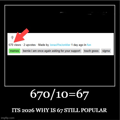67 is not funny | 670/10=67; its 2026 why is 67 still popular | image tagged in demotivational poster,67,not funny,dank memes | made w/ Imgflip meme maker