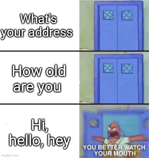 Roblox I don't think you know how to do moderation | What's your address; How old are you; Hi, hello, hey | image tagged in you better watch your mouth | made w/ Imgflip meme maker