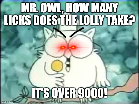 tootsie pop owl | Mr. Owl, how many licks does the lolly take? It's over 9000! | image tagged in tootsie pop owl,lolly,lollipop,sweets,it's over 9000 | made w/ Imgflip meme maker