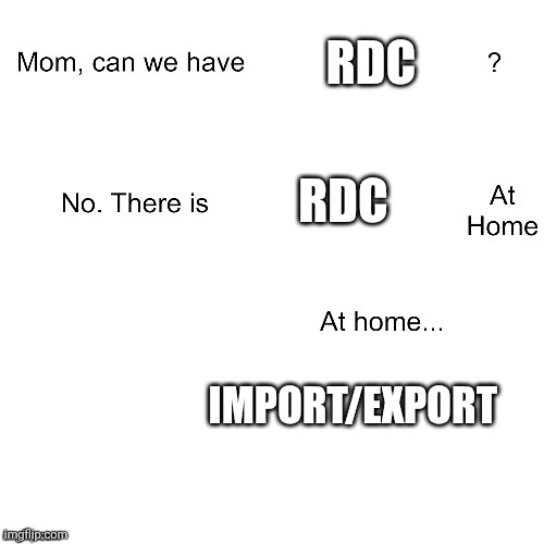 Mom can we have | RDC; RDC; IMPORT/EXPORT | image tagged in mom can we have | made w/ Imgflip meme maker