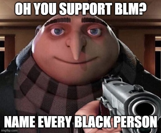 Grugun2 | Oh you support BLM? Name every black person | image tagged in gru gun | made w/ Imgflip meme maker
