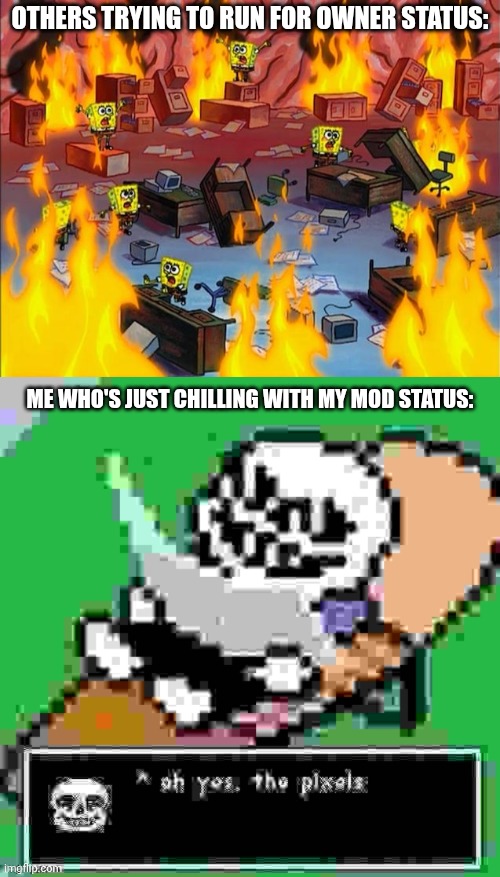 bruh | Others trying to run for owner status:; Me who's just chilling with my mod status: | image tagged in spongebob fire,sans ah yes the pixels | made w/ Imgflip meme maker