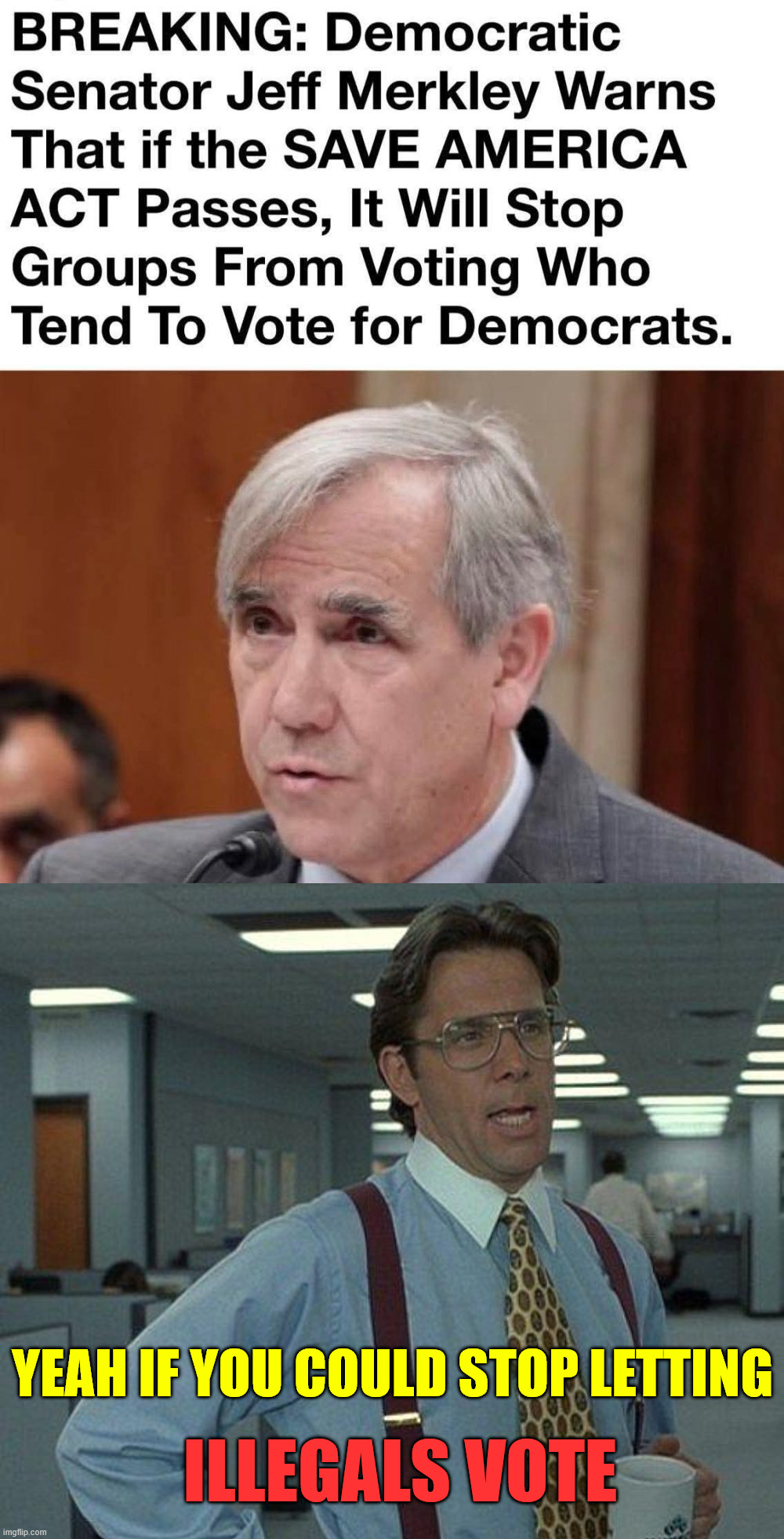 Yeah if you could stop letting illegals vote | image tagged in yeah if you could | made w/ Imgflip meme maker