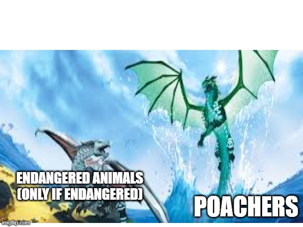 why the endangered ones | endangered animals (only if endangered); poachers | image tagged in wof,wings of fire,animals,poaching,poachers,anemone | made w/ Imgflip meme maker