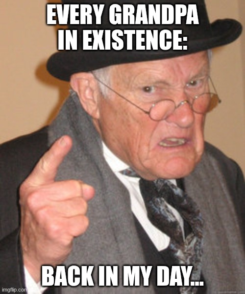Back In My Day | every grandpa in existence:; Back In My Day... | image tagged in memes,back in my day | made w/ Imgflip meme maker