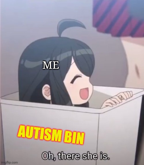 No context | Me; Autism bin | image tagged in oh their she is | made w/ Imgflip meme maker