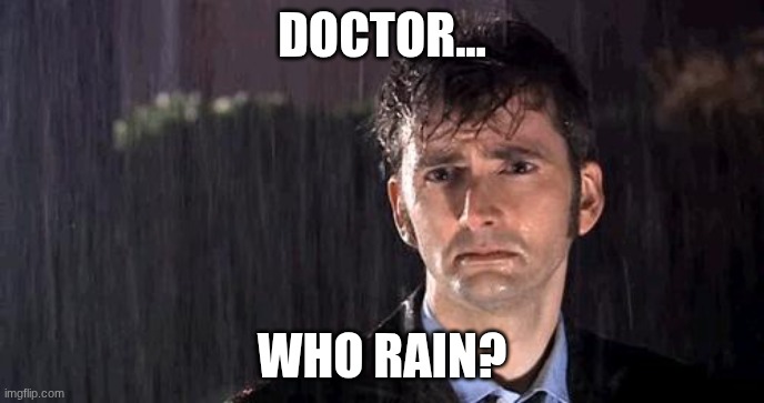 doctor who rain | doctor... who rain? | image tagged in doctor who rain | made w/ Imgflip meme maker