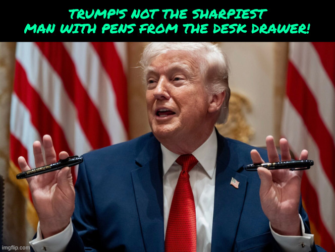 Not the Sharpiest | Trump's not the Sharpiest man with pens from the desk drawer! | image tagged in not the sharpiest,trump belongs in the pen,i don't care,the war is over,we won | made w/ Imgflip meme maker