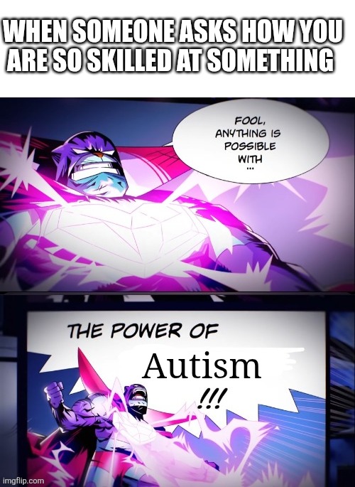 Me in a nutshell | When someone asks how you are so skilled at something; Autism | image tagged in the power of blank | made w/ Imgflip meme maker
