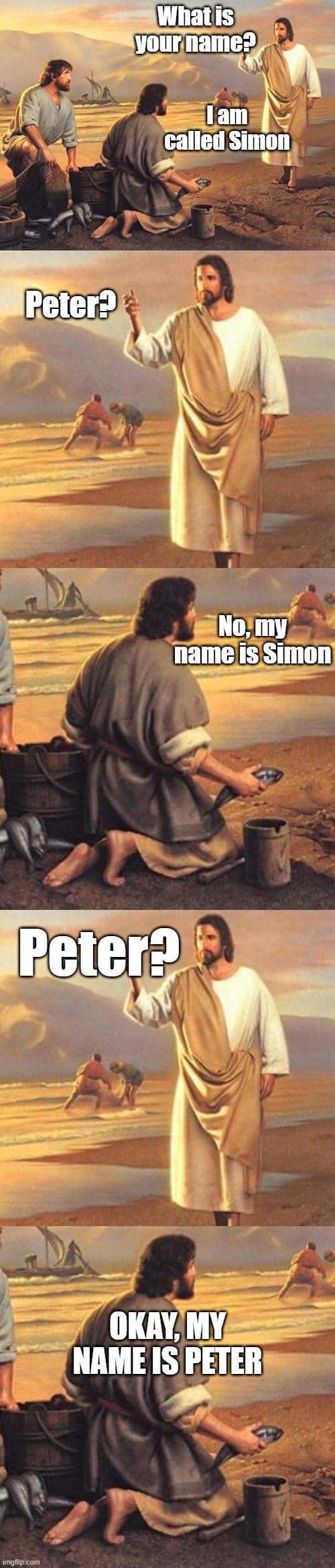 What is your name? I am called Simon; Peter? No, my name is Simon; Peter? Okay, my name is Peter | image tagged in peter | made w/ Imgflip meme maker