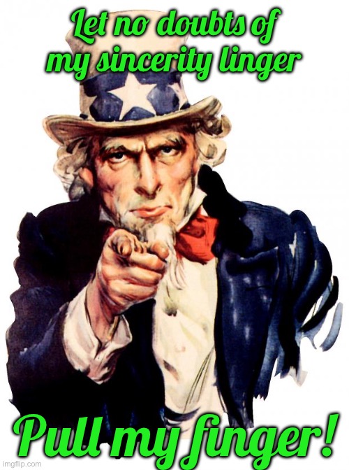 Uncle Sam Meme | Let no doubts of my sincerity linger; Pull my finger! | image tagged in memes,uncle sam | made w/ Imgflip meme maker