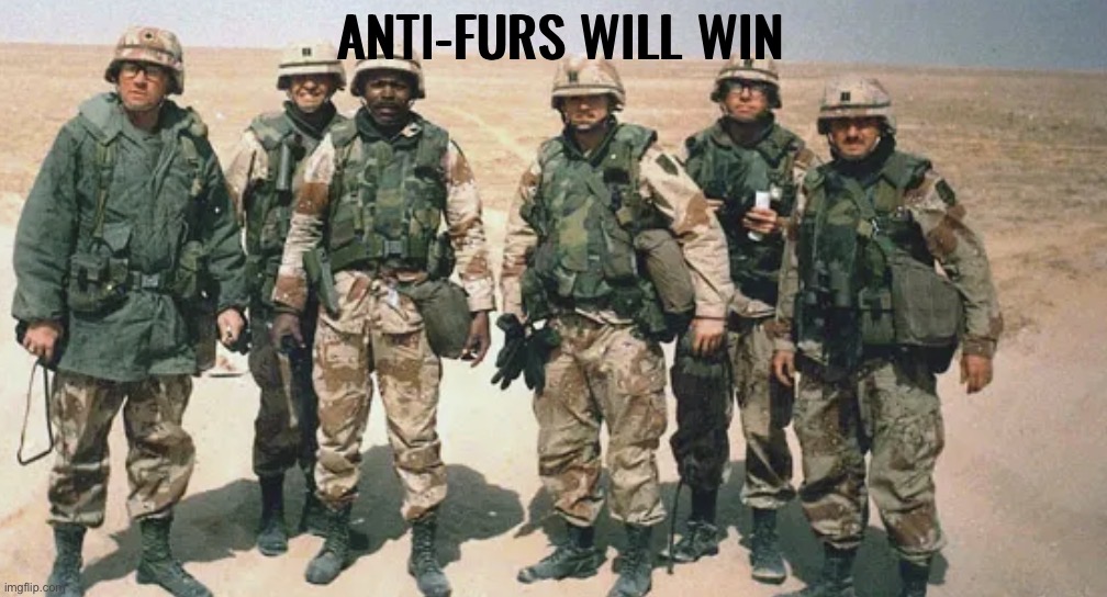 Desert Storm Troops | anti-furs will win | image tagged in desert storm ttoops | made w/ Imgflip meme maker