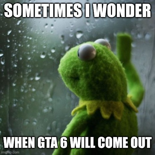 sometimes I wonder  | Sometimes I wonder; When Gta 6 will come out | image tagged in sometimes i wonder | made w/ Imgflip meme maker