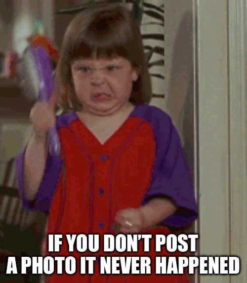 If you don’t post a photo it never happened | made w/ Imgflip meme maker