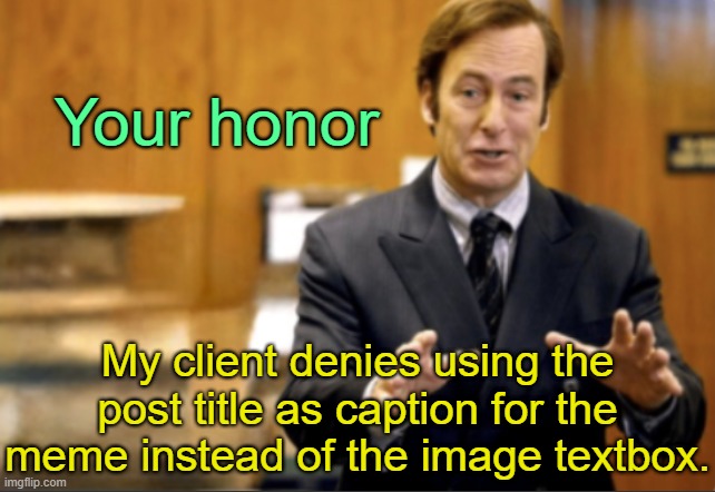 . | Your honor; My client denies using the post title as caption for the meme instead of the image textbox. | image tagged in saul goodman defending | made w/ Imgflip meme maker