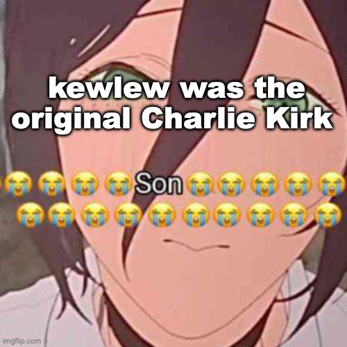 son | kewlew was the original Charlie Kirk | image tagged in son | made w/ Imgflip meme maker