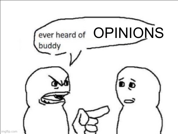 ever heard of _ buddy | Opinions | image tagged in ever heard of _ buddy | made w/ Imgflip meme maker