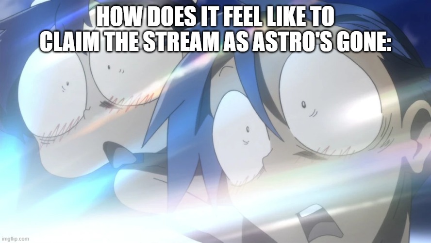 Nihahahaha, I've taken over the Slime Empire stream- | how does it feel like to claim the stream as Astro's gone: | image tagged in good morning sunshine gurren lagann | made w/ Imgflip meme maker