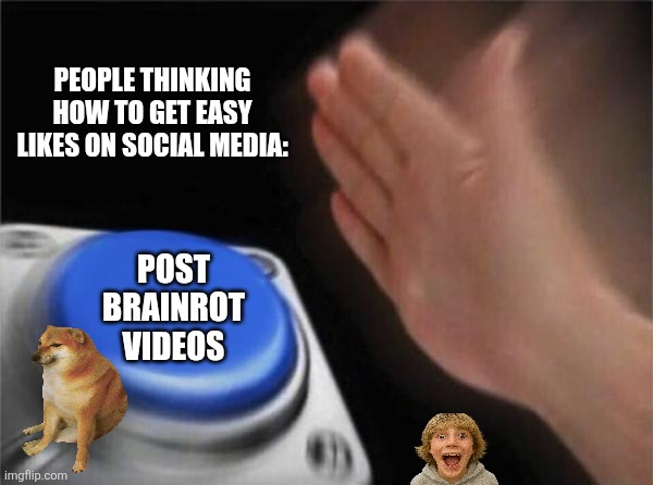 Blank Nut Button | People thinking how to get easy likes on social media:; Post brainrot videos | image tagged in memes,brainrot,media | made w/ Imgflip meme maker