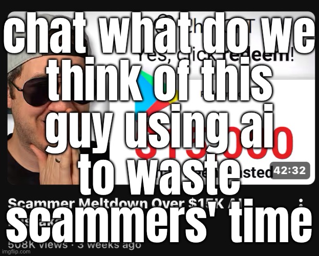chat what do we
think of this
guy using ai
to waste
scammers' time | made w/ Imgflip meme maker