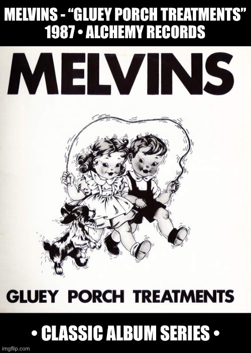 Their debut album. An early grunge and sludge metal classic | Melvins - “gluey porch treatments”
1987 • alchemy records | image tagged in grunge,melvins,gluey porch treatments,classic album series,sludge metal | made w/ Imgflip meme maker