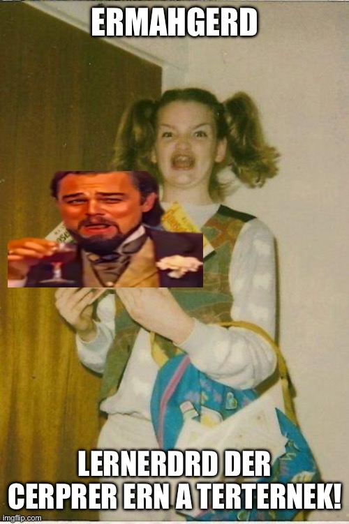 I’m the Kerg of the Werld! | ERMAHGERD; LERNERDRD DER CERPRER ERN A TERTERNEK! | image tagged in ermahgerd,leonardo dicaprio,laughing leo,leo dicaprio,nerd,computer nerd | made w/ Imgflip meme maker