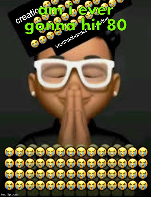 im crine | am i ever gonna hit 80 | image tagged in im crine | made w/ Imgflip meme maker