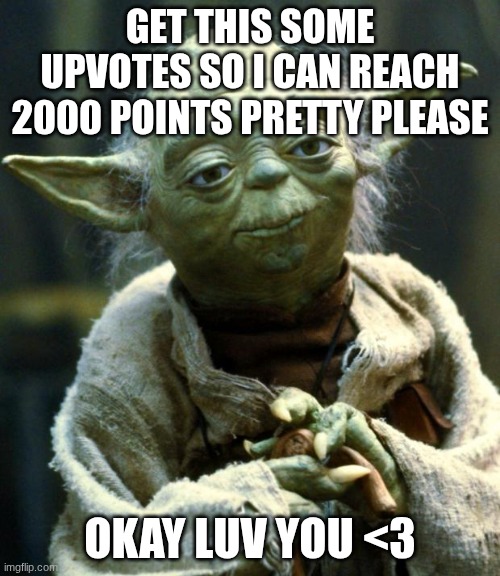 Star Wars Yoda Meme | get this some upvotes so I can reach 2000 points pretty please; okay luv you <3 | image tagged in memes,star wars yoda | made w/ Imgflip meme maker