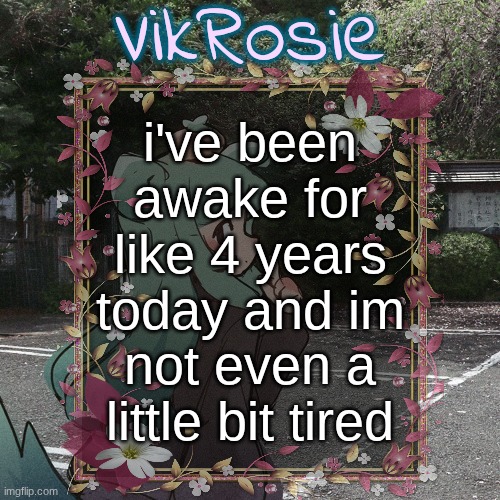 i also did not get much sleep | i've been awake for like 4 years today and im not even a little bit tired | image tagged in rose's tanger temp | made w/ Imgflip meme maker