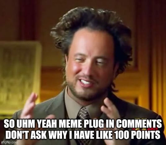 Ancient Aliens | so uhm yeah meme plug in comments don't ask why I have like 100 points | image tagged in memes,ancient aliens | made w/ Imgflip meme maker
