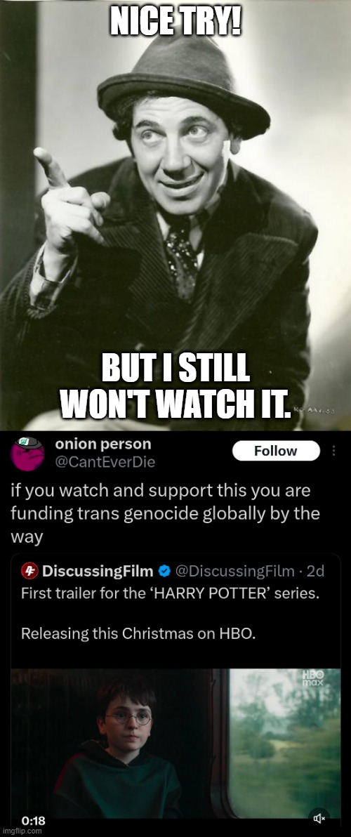 Trans genocide | Nice try! But I still won't watch it. | image tagged in chico marx | made w/ Imgflip meme maker