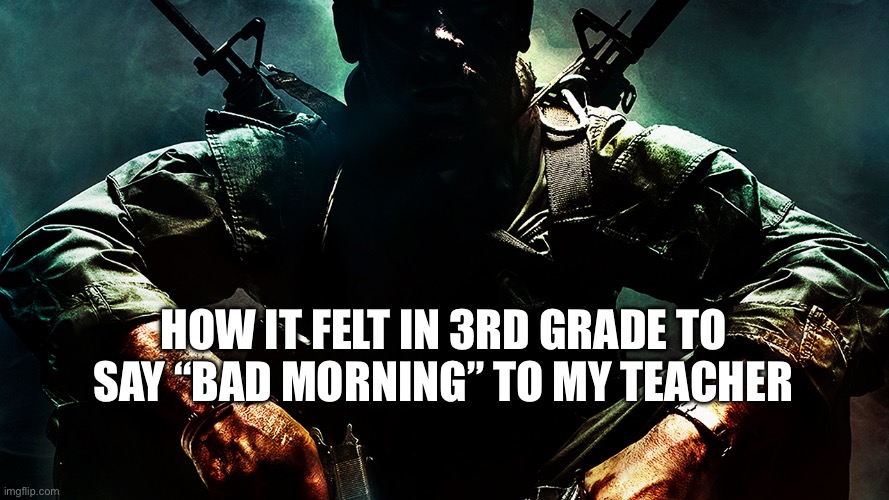Black ops guy | how it felt in 3rd grade to say “bad morning” to my teacher | image tagged in black ops guy | made w/ Imgflip meme maker