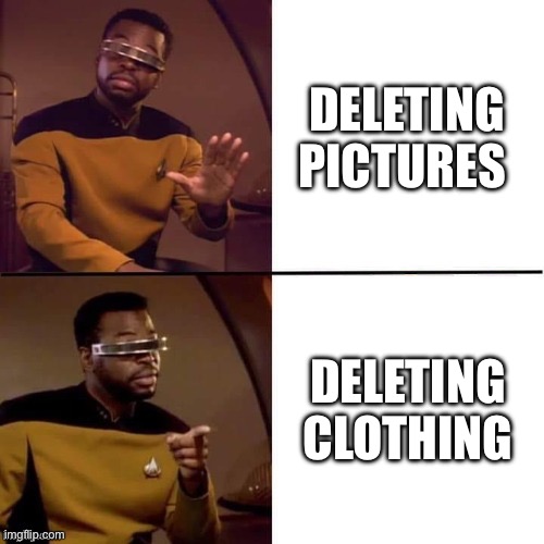 Geordi Drake | Deleting pictures; Deleting clothing | image tagged in geordi drake | made w/ Imgflip meme maker