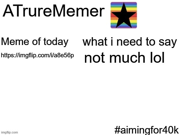 ATrureMemer announcement | https://imgflip.com/i/a8e56p; not much lol | image tagged in atrurememer announcement | made w/ Imgflip meme maker