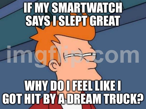 IF MY SMARTWATCH SAYS I SLEPT GREAT; WHY DO I FEEL LIKE I GOT HIT BY A DREAM TRUCK? | IF MY SMARTWATCH SAYS I SLEPT GREAT; WHY DO I FEEL LIKE I GOT HIT BY A DREAM TRUCK? | image tagged in memes,futurama fry,dreams,truck,watch,sleep | made w/ Imgflip meme maker