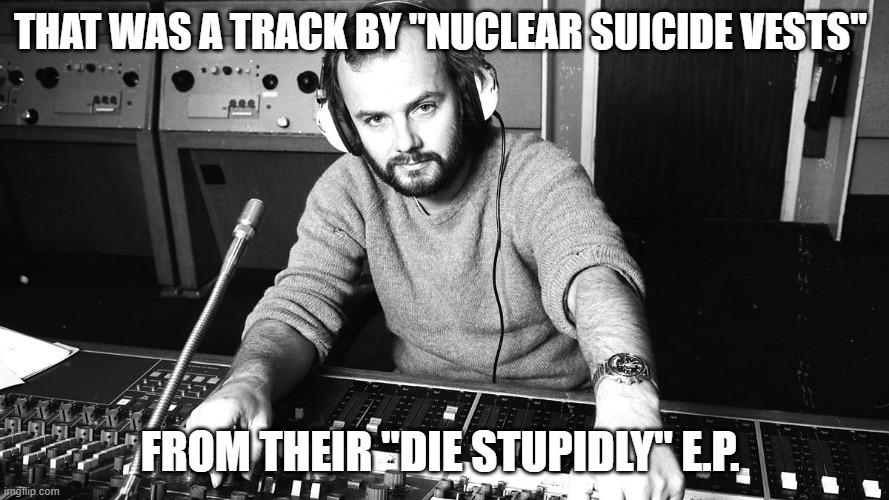 John Peel | That was a track by "Nuclear Suicide Vests"; from their "Die Stupidly" e.p. | image tagged in john peel | made w/ Imgflip meme maker