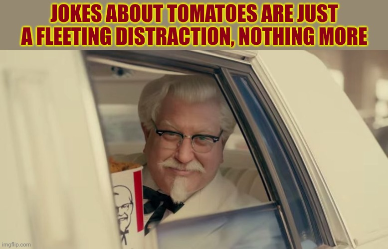 kfc | Jokes about tomatoes are just a fleeting distraction, nothing more | image tagged in kfc | made w/ Imgflip meme maker