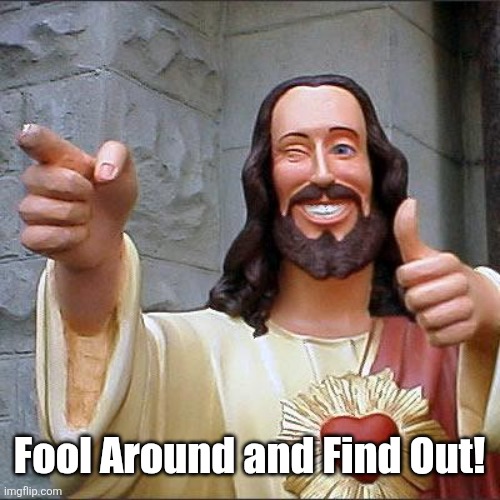 Buddy Christ Meme | Fool Around and Find Out! | image tagged in memes,buddy christ | made w/ Imgflip meme maker