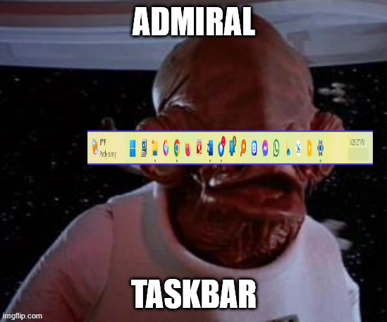 Admiral Taskbar | Admiral; taskbar | image tagged in admiral ackbar | made w/ Imgflip meme maker